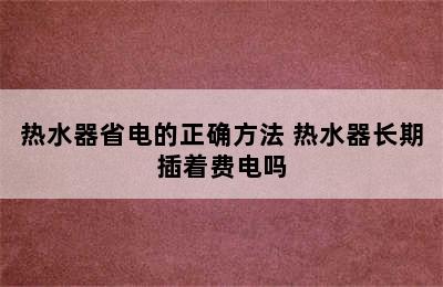 热水器省电的正确方法 热水器长期插着费电吗